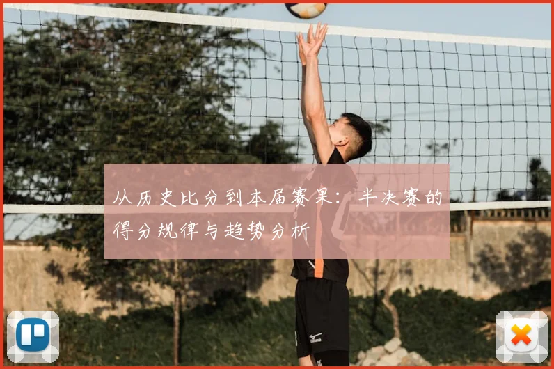 从历史比分到本届赛果:半决赛的得分规律与趋势分析