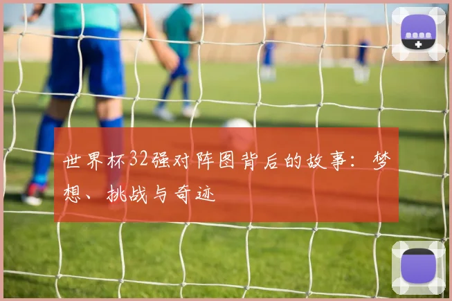 世界杯32强对阵图背后的故事:梦想、挑战与奇迹
