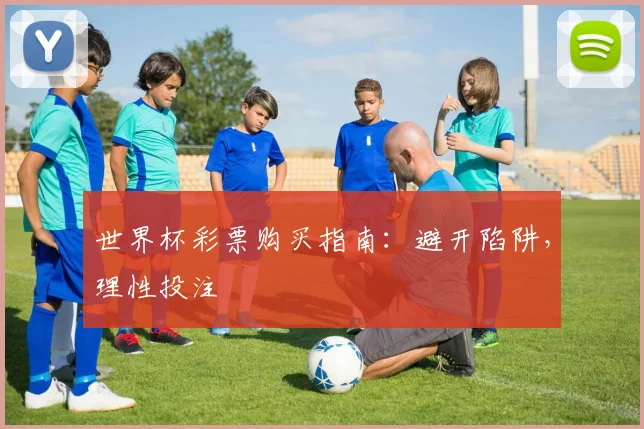 世界杯彩票购买指南:避开陷阱,理性投注