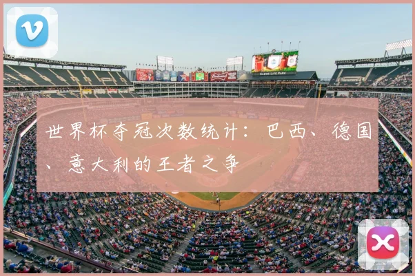 世界杯夺冠次数统计：巴西、德国、意大利的王者之争