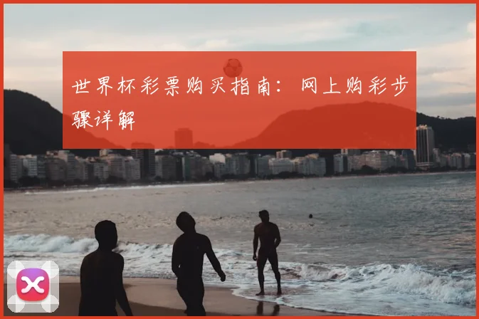 世界杯彩票购买指南:网上购彩步骤详解