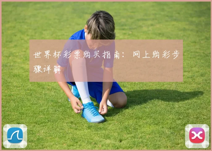 世界杯彩票购买指南：网上购彩步骤详解