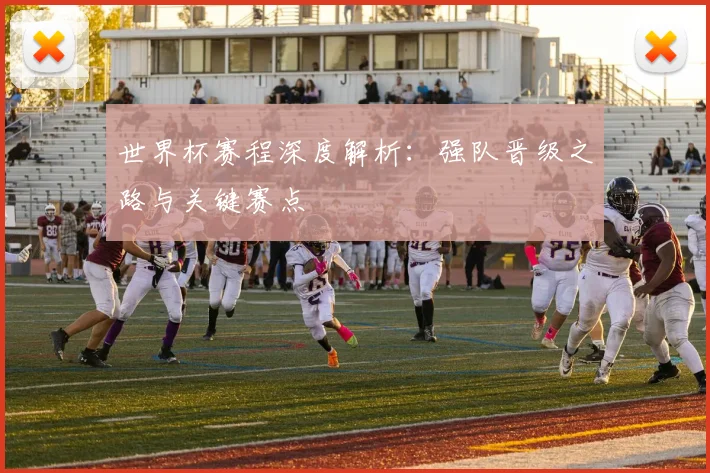 世界杯赛程深度解析:强队晋级之路与关键赛点