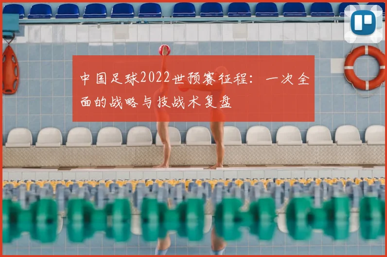 中国足球2022世预赛征程：一次全面的战略与技战术复盘