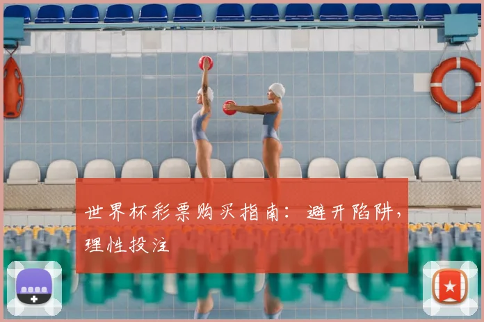 世界杯彩票购买指南:避开陷阱,理性投注