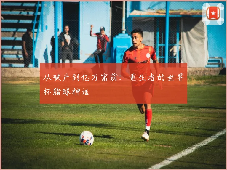 从破产到亿万富翁：重生者的世界杯赌球神话