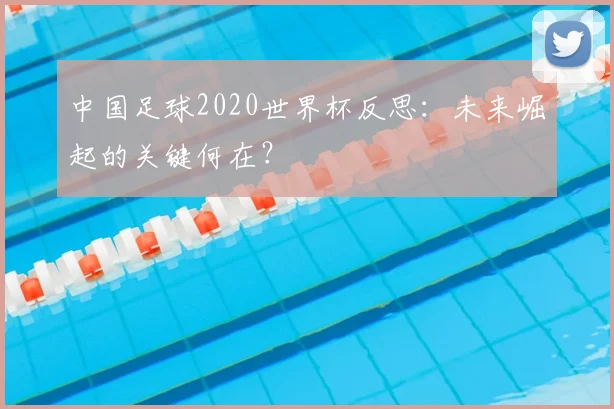 中国足球2020世界杯反思：未来崛起的关键何在？