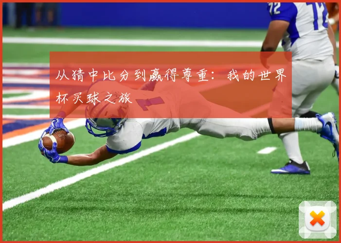 从猜中比分到赢得尊重:我的世界杯买球之旅