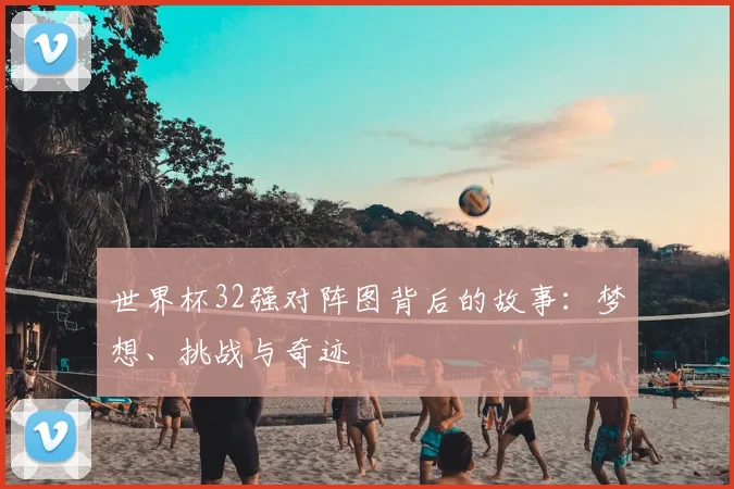 世界杯32强对阵图背后的故事：梦想、挑战与奇迹