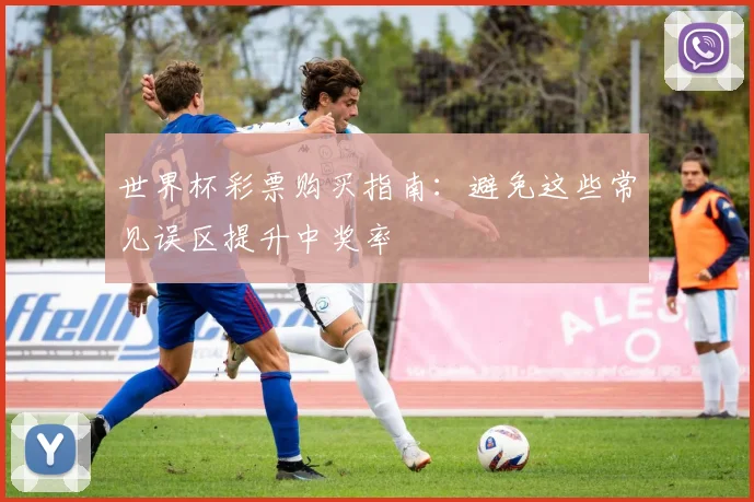 世界杯彩票购买指南:避免这些常见误区提升中奖率