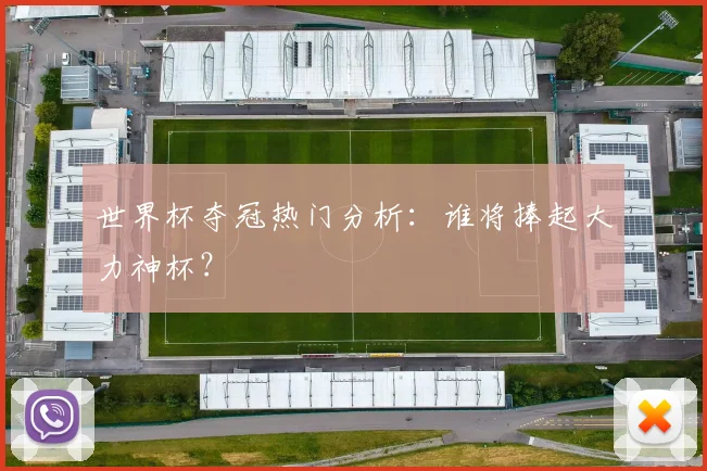 世界杯夺冠热门分析：谁将捧起大力神杯？
