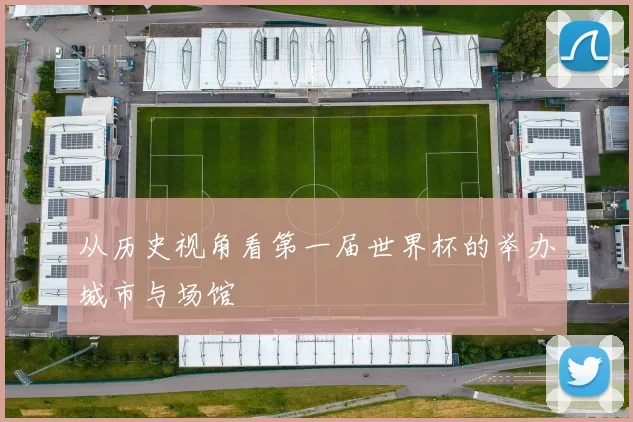 从历史视角看第一届世界杯的举办城市与场馆