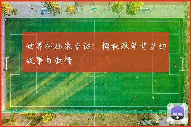 世界杯独家专访：揭秘冠军背后的故事与激情